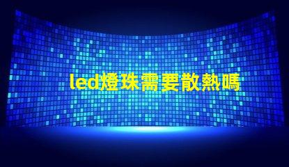 led燈珠需要散熱嗎為什么 led燈珠壞了怎么修